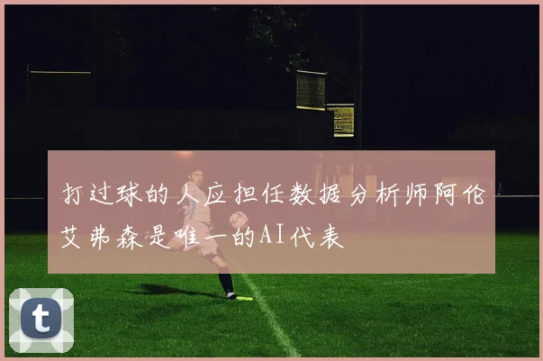 打过球的人应担任数据分析师阿伦艾弗森是唯一的AI代表