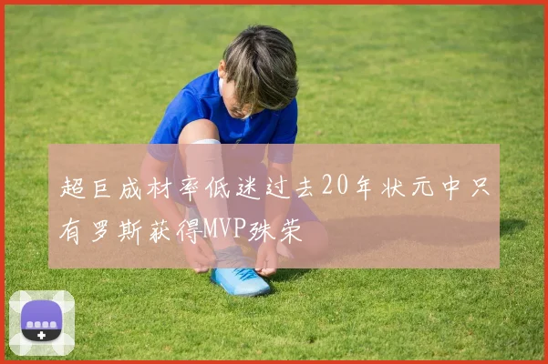 超巨成材率低迷过去20年状元中只有罗斯获得MVP殊荣