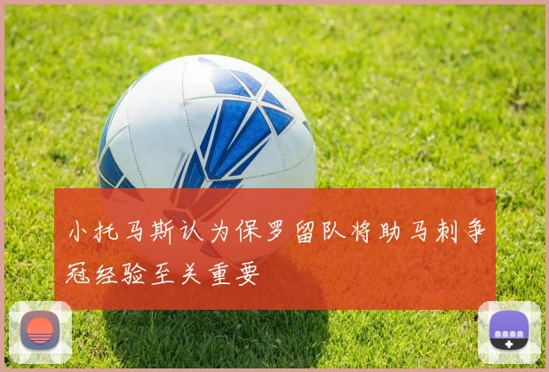 小托马斯认为保罗留队将助马刺争冠经验至关重要