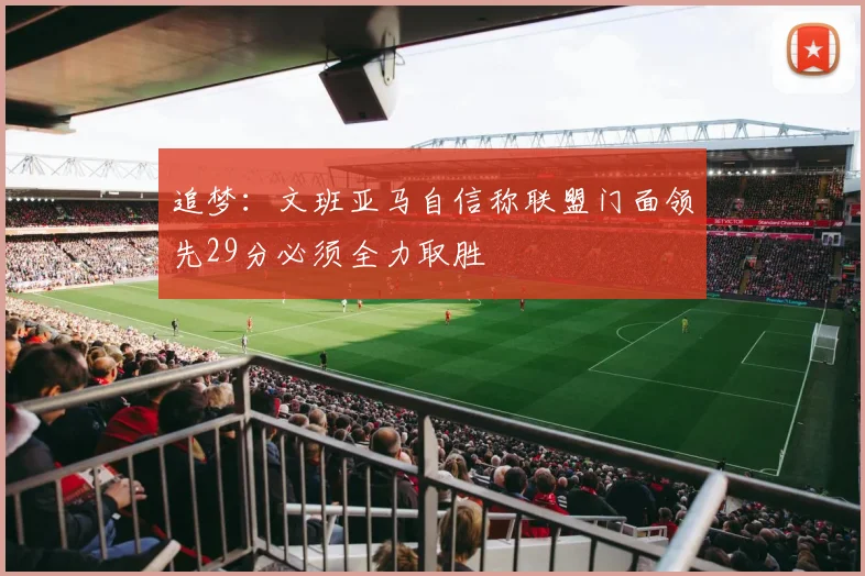 追梦：文班亚马自信称联盟门面领先29分必须全力取胜