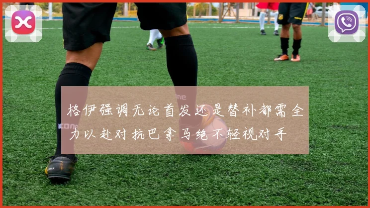 格伊强调无论首发还是替补都需全力以赴对抗巴拿马绝不轻视对手