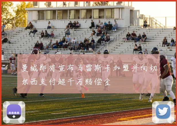 曼城即将宣布马雷斯卡加盟并向切尔西支付超千万赔偿金