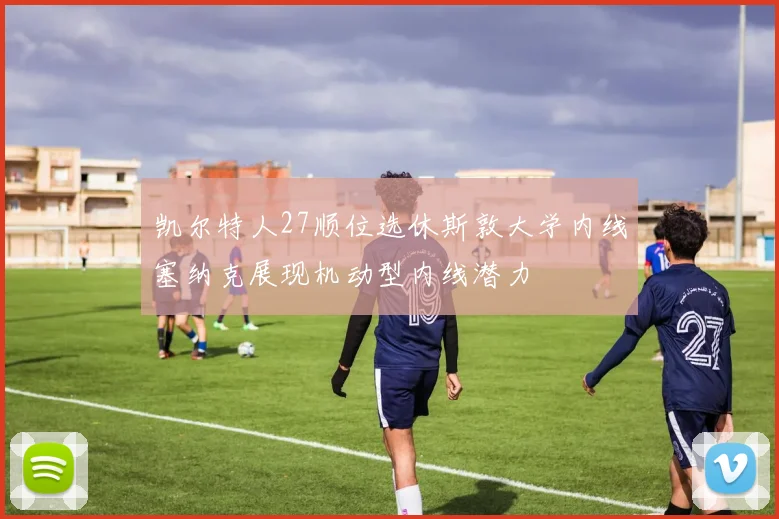 凯尔特人27顺位选休斯敦大学内线塞纳克展现机动型内线潜力