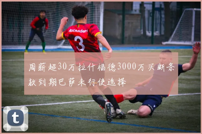 周薪超30万拉什福德3000万买断条款到期巴萨未行使选择