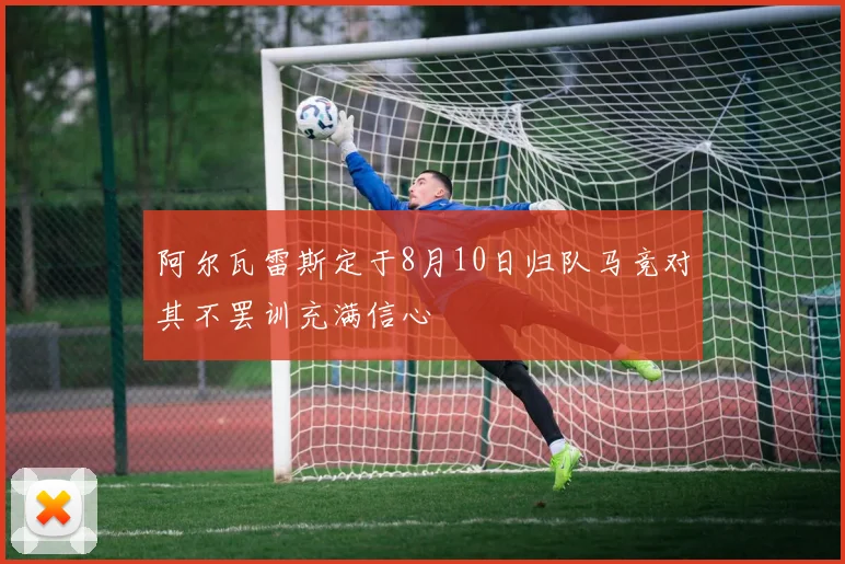 阿尔瓦雷斯定于8月10日归队马竞对其不罢训充满信心