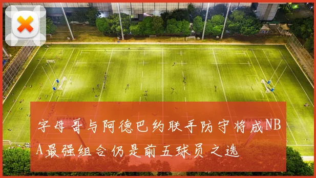 字母哥与阿德巴约联手防守将成NBA最强组合仍是前五球员之选