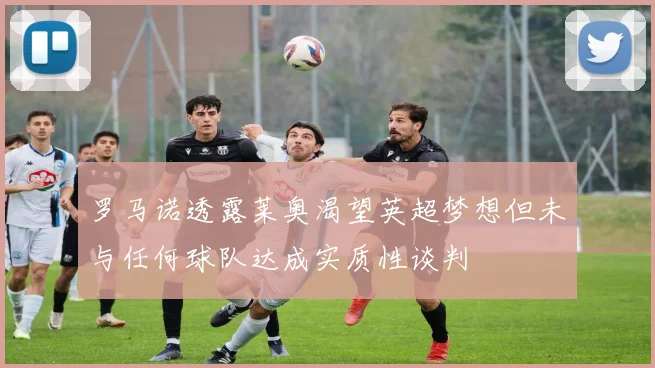罗马诺透露莱奥渴望英超梦想但未与任何球队达成实质性谈判