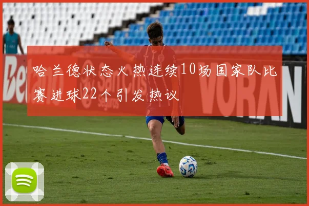 哈兰德状态火热连续10场国家队比赛进球22个引发热议