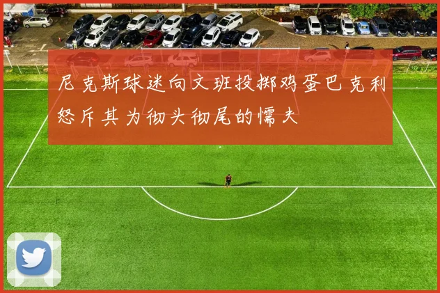 尼克斯球迷向文班投掷鸡蛋巴克利怒斥其为彻头彻尾的懦夫