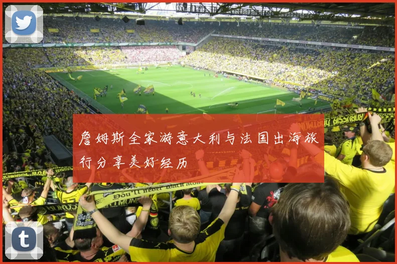 詹姆斯全家游意大利与法国出海旅行分享美好经历