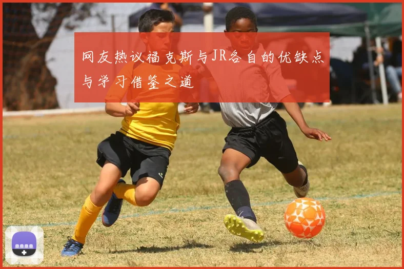 网友热议福克斯与JR各自的优缺点与学习借鉴之道